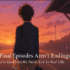Some Final Episodes Aren’t Endings. They’re Goodbyes We Never Got in Real Life.